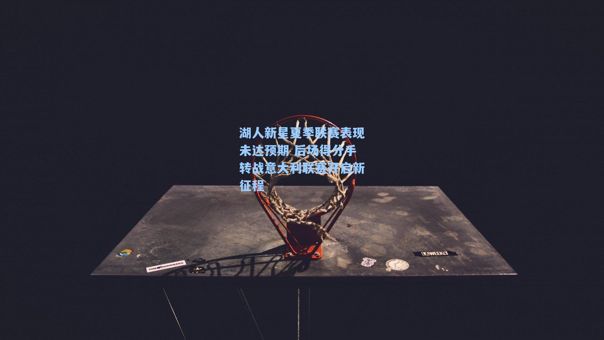 湖人新星夏季联赛表现未达预期 后场得分手转战意大利联赛开启新征程