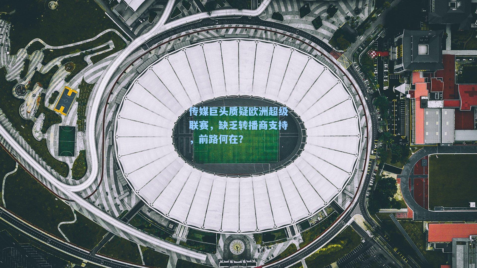 传媒巨头质疑欧洲超级联赛，缺乏转播商支持，前路何在？