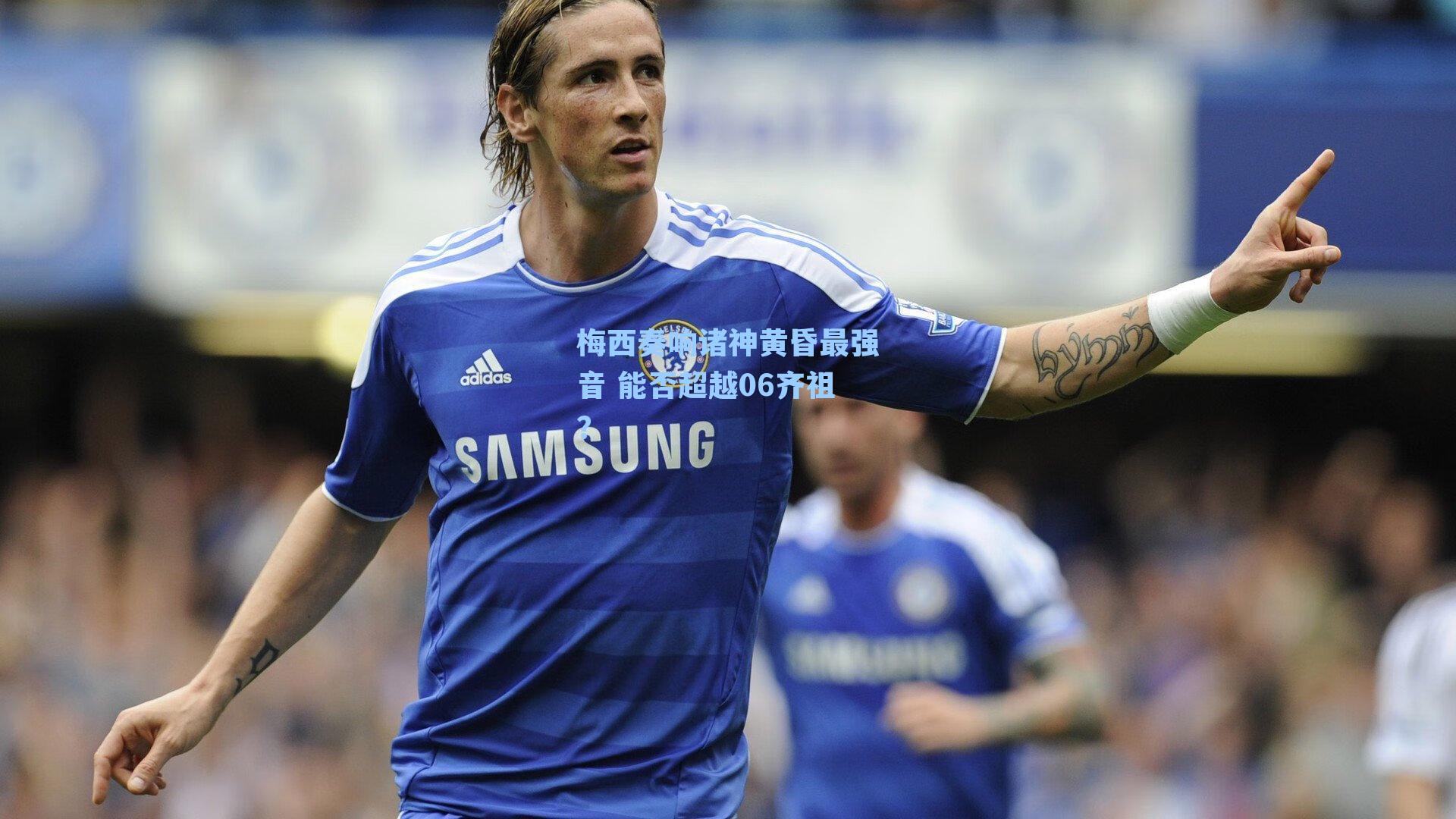 梅西奏响诸神黄昏最强音 能否超越06齐祖？