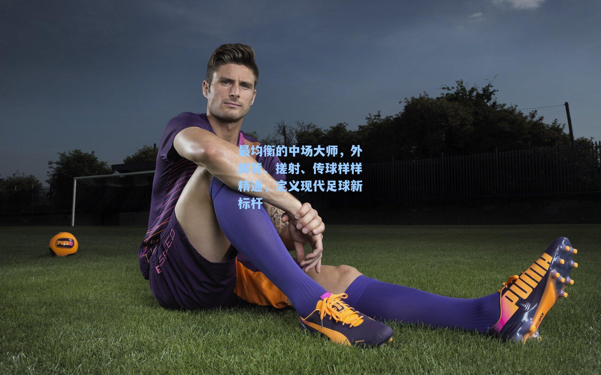 最均衡的中场大师,外脚背、搓射、传球样样精通,定义现代足球新标杆