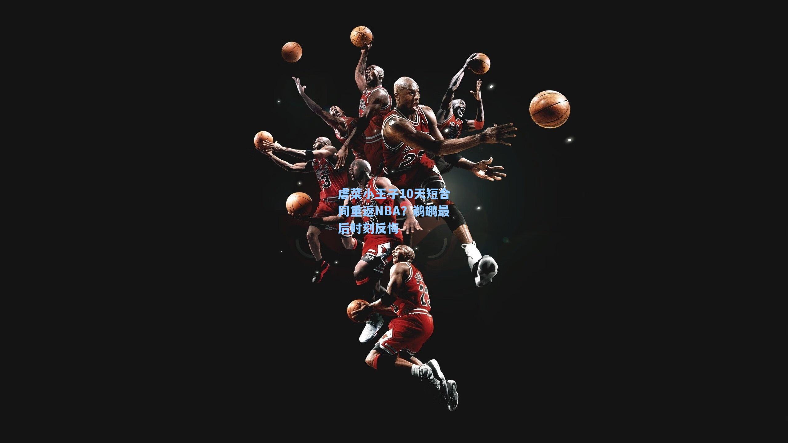 虐菜小王子10天短合同重返NBA？鹈鹕最后时刻反悔