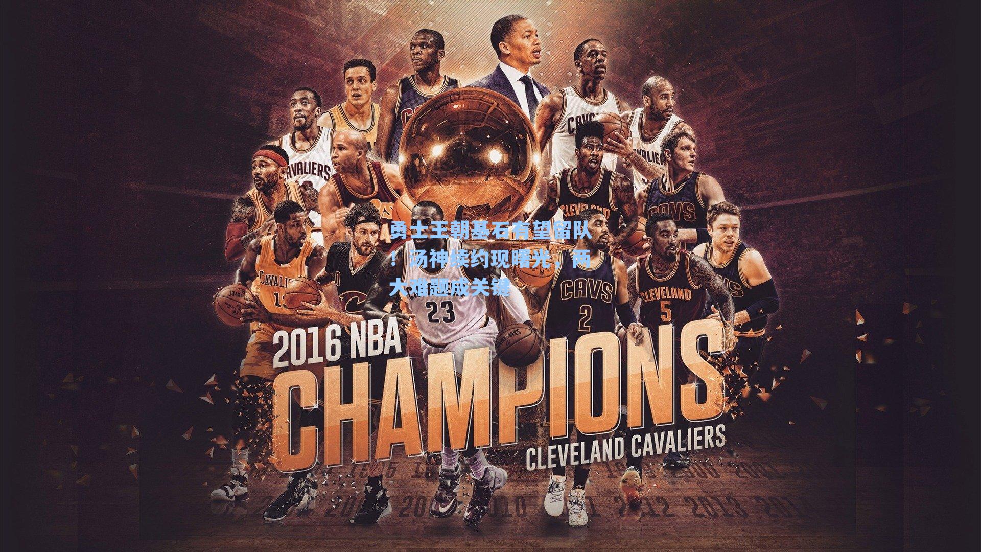 勇士王朝基石有望留队!汤神续约现曙光,两大难题成关键