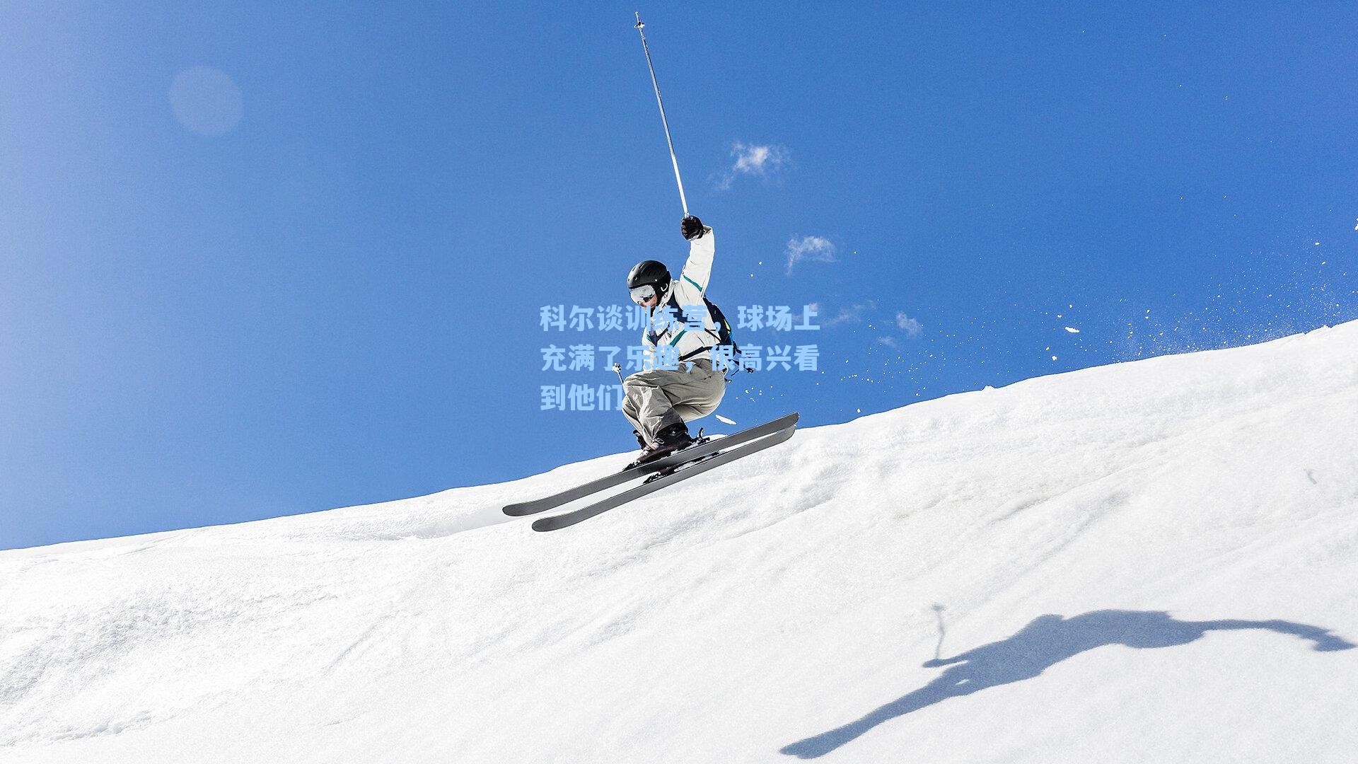 科尔谈训练营,球场上充满了乐趣,很高兴看到他们