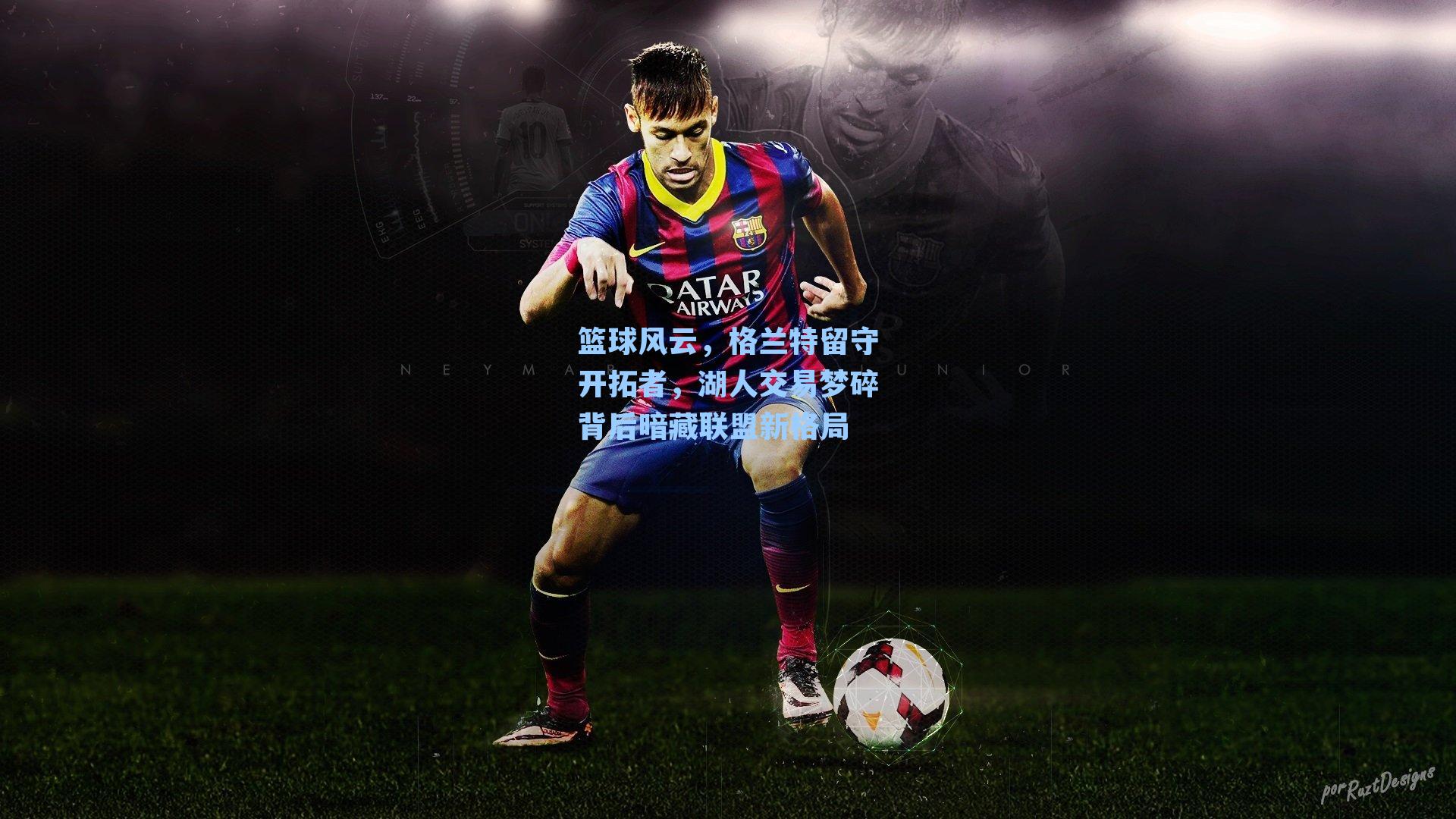 篮球风云,格兰特留守开拓者,湖人交易梦碎背后暗藏联盟新格局