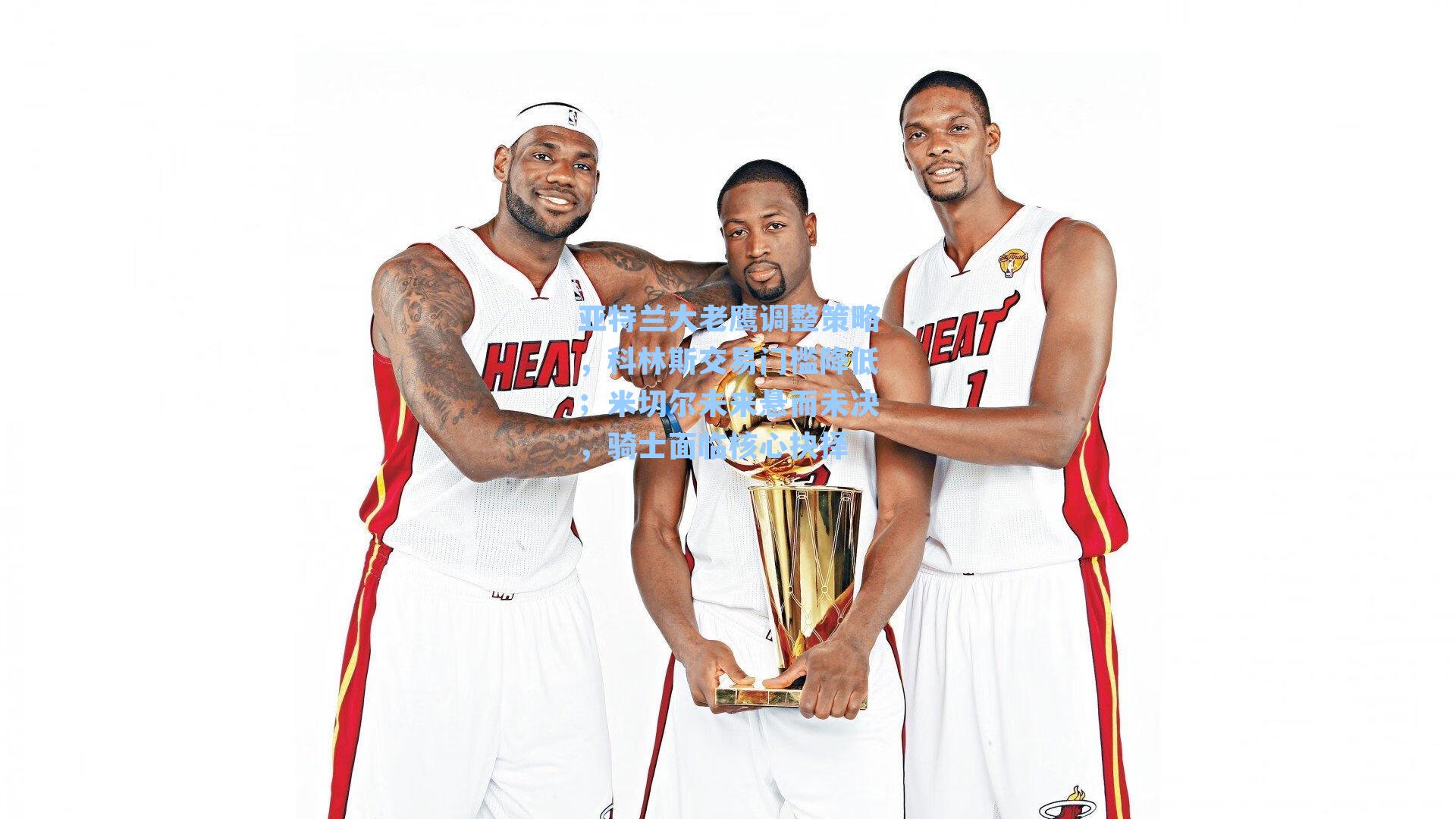 亚特兰大老鹰调整策略,科林斯交易门槛降低;米切尔未来悬而未决,骑士面临核心抉择