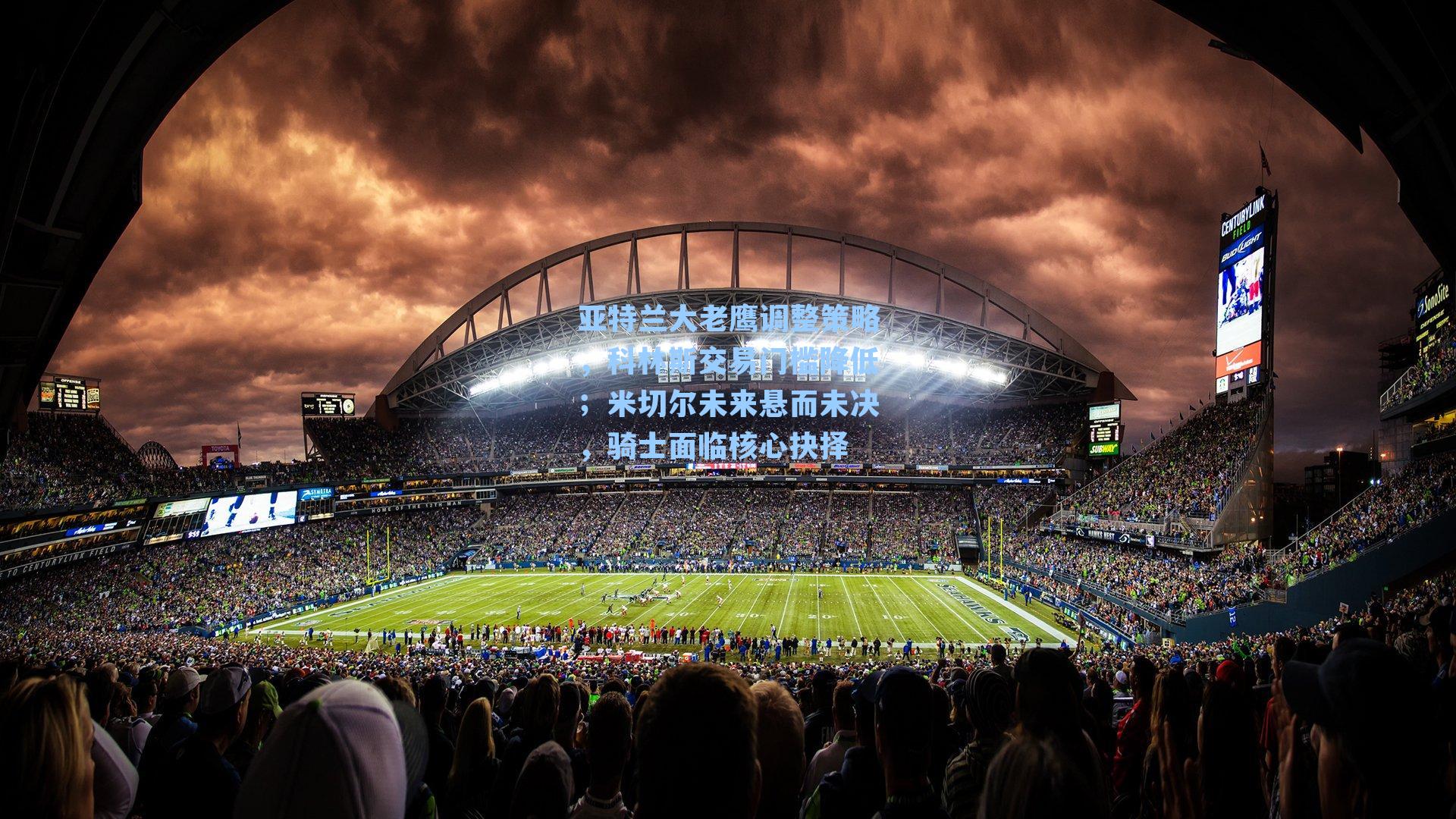 亚特兰大老鹰调整策略,科林斯交易门槛降低;米切尔未来悬而未决,骑士面临核心抉择