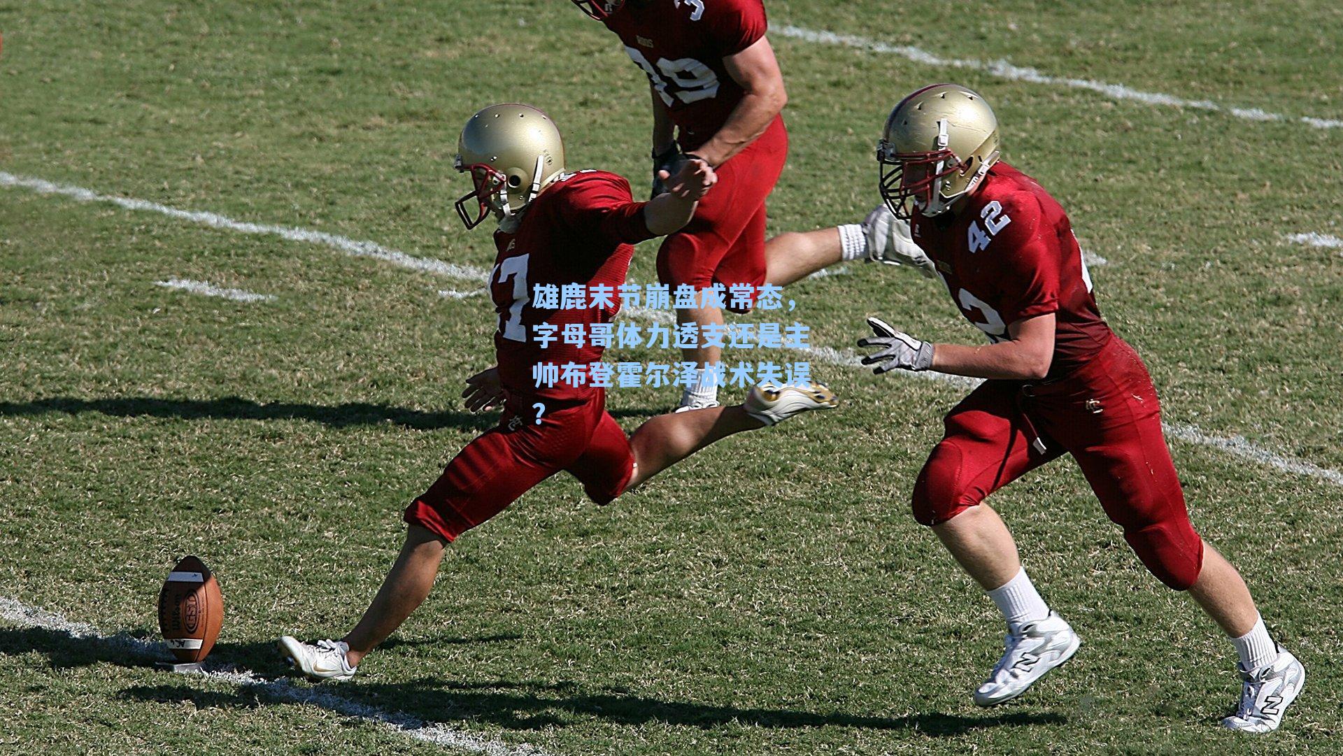 雄鹿末节崩盘成常态，字母哥体力透支还是主帅布登霍尔泽战术失误？