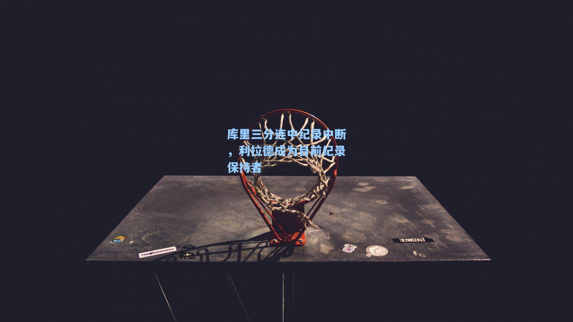 库里三分连中纪录中断,利拉德成为目前纪录保持者