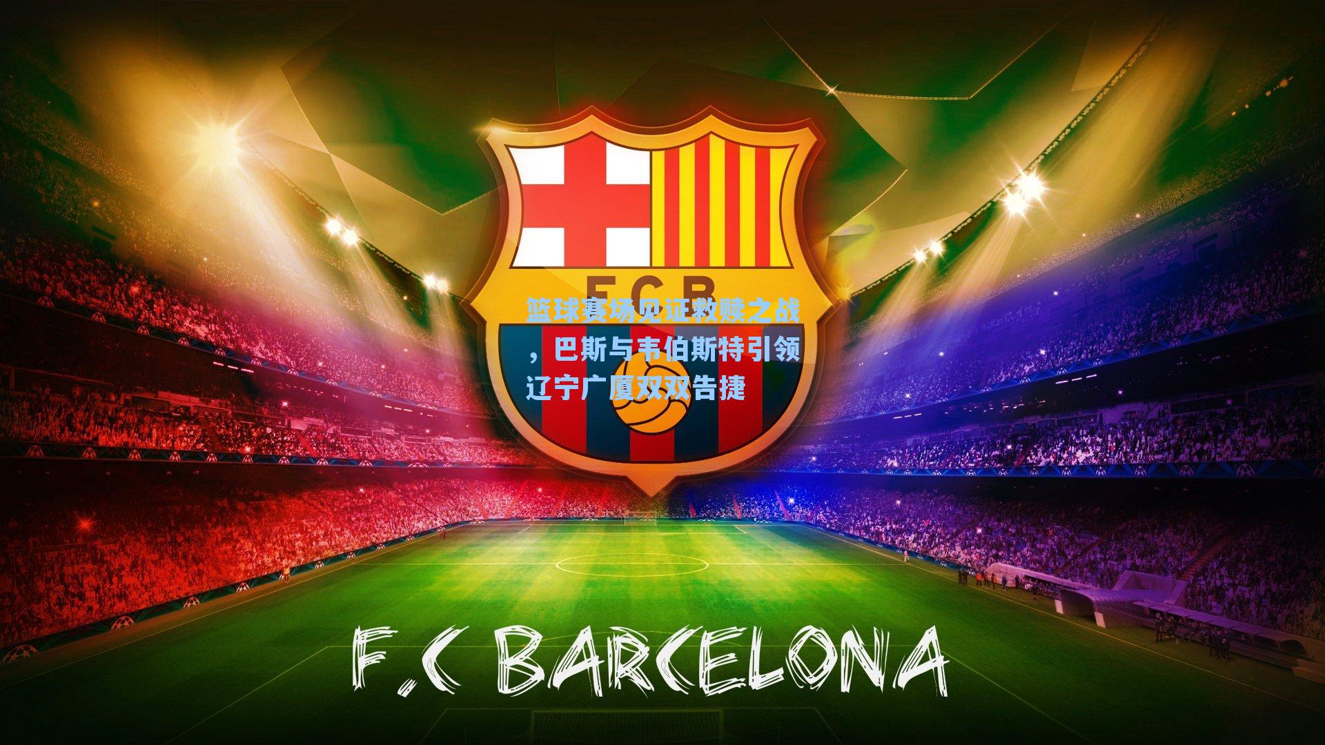 篮球赛场见证救赎之战,巴斯与韦伯斯特引领辽宁广厦双双告捷