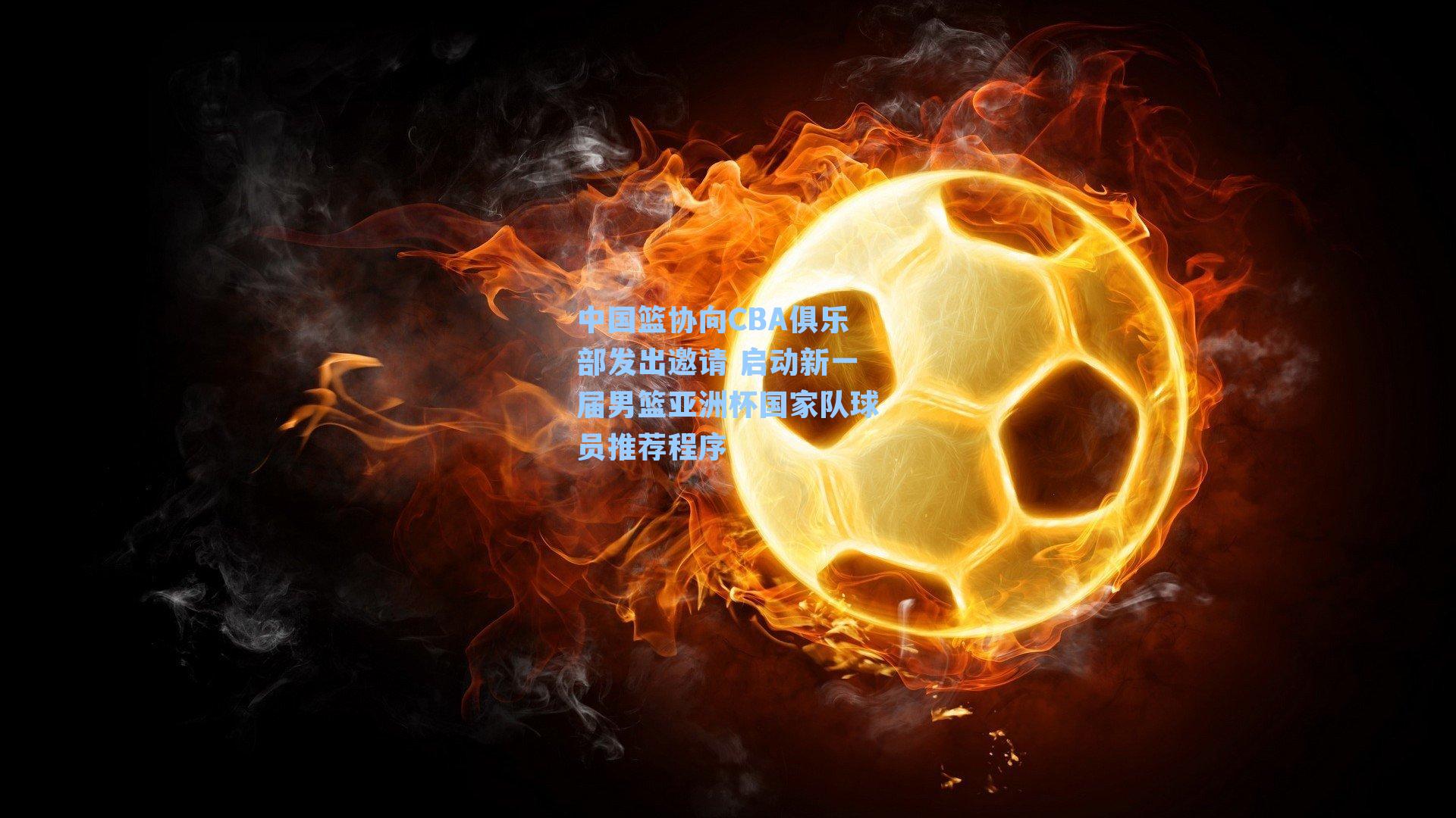 中国篮协向CBA俱乐部发出邀请 启动新一届男篮亚洲杯国家队球员推荐程序