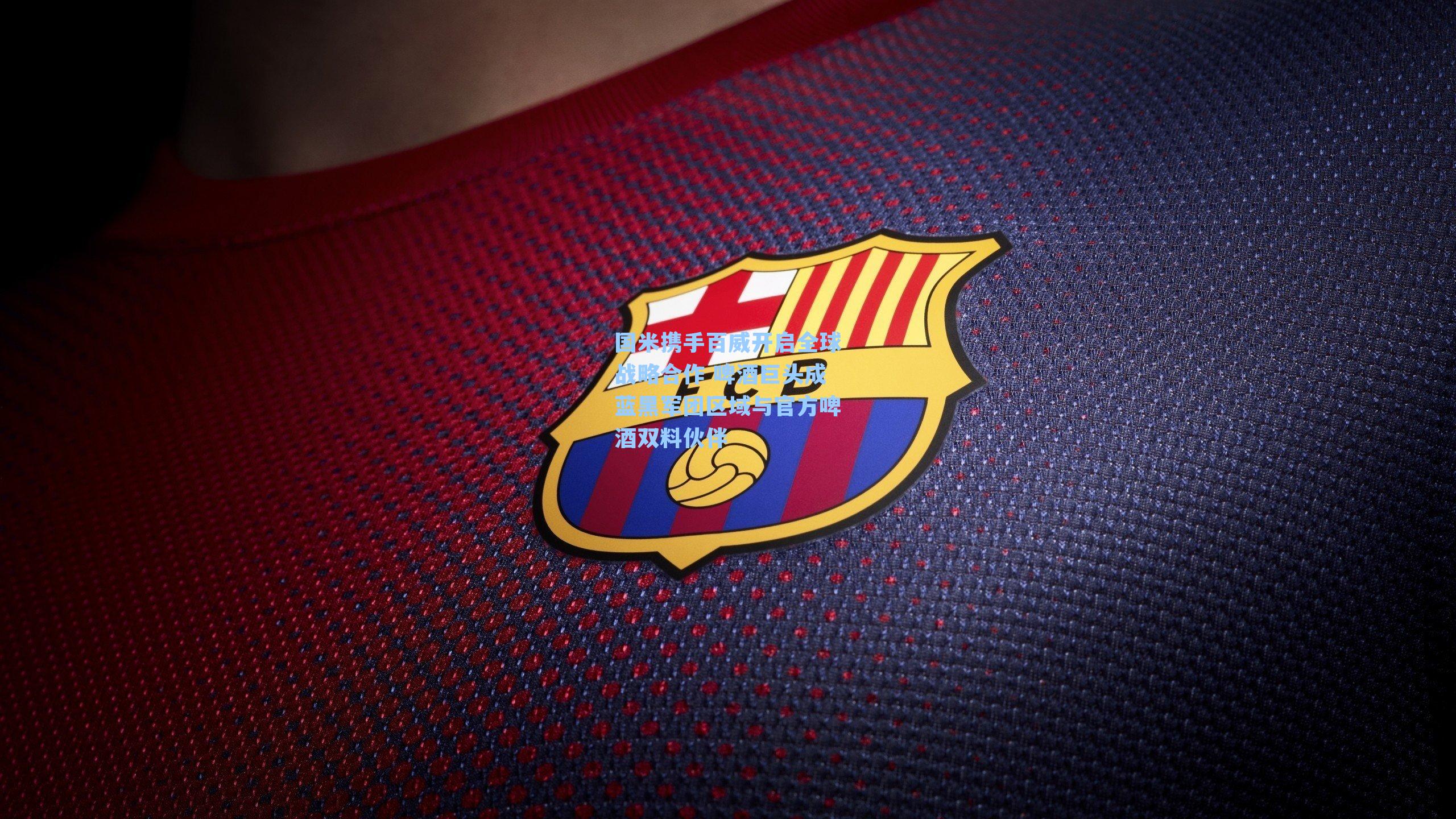 国米携手百威开启全球战略合作 啤酒巨头成蓝黑军团区域与官方啤酒双料伙伴