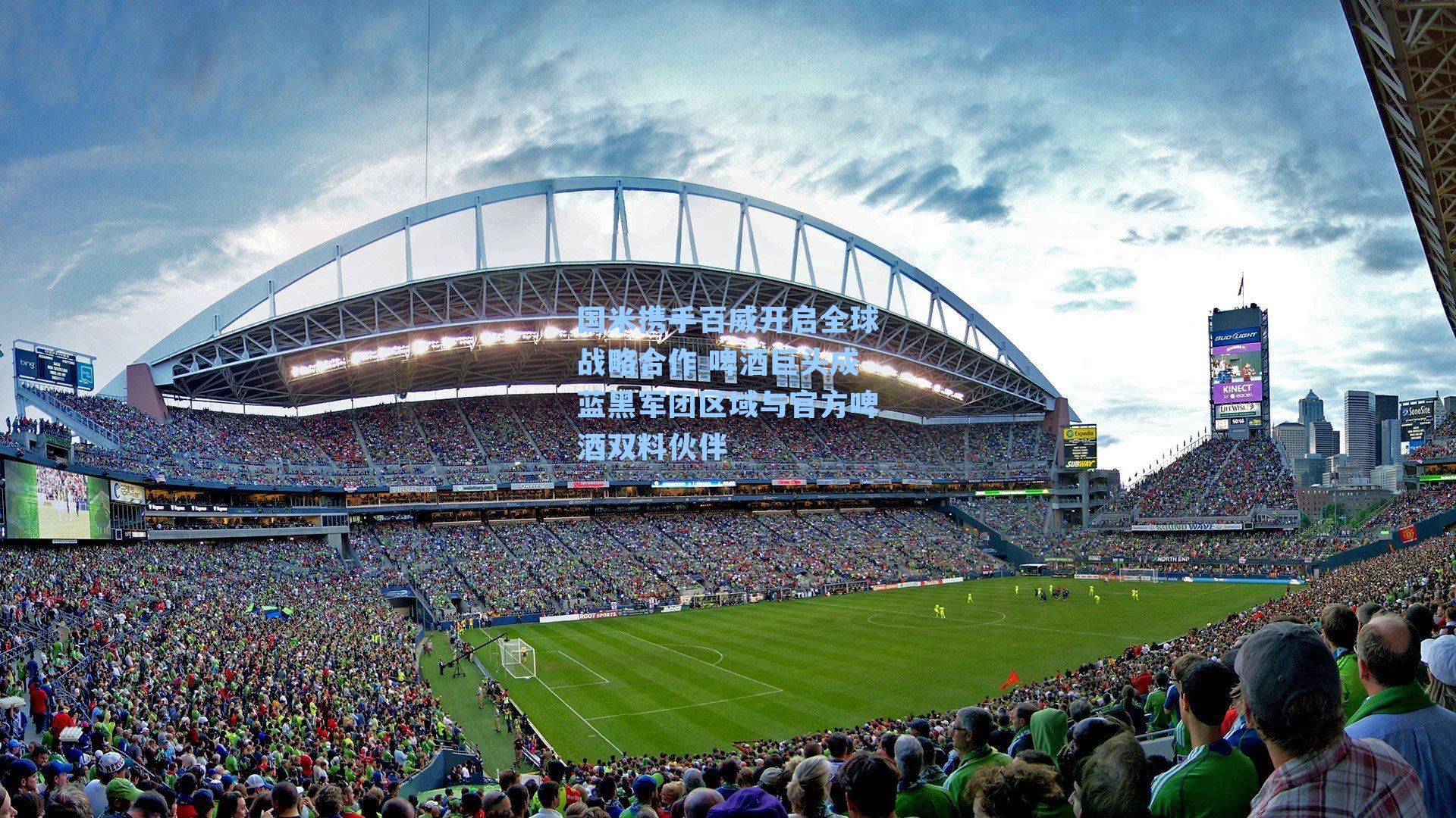 国米携手百威开启全球战略合作 啤酒巨头成蓝黑军团区域与官方啤酒双料伙伴