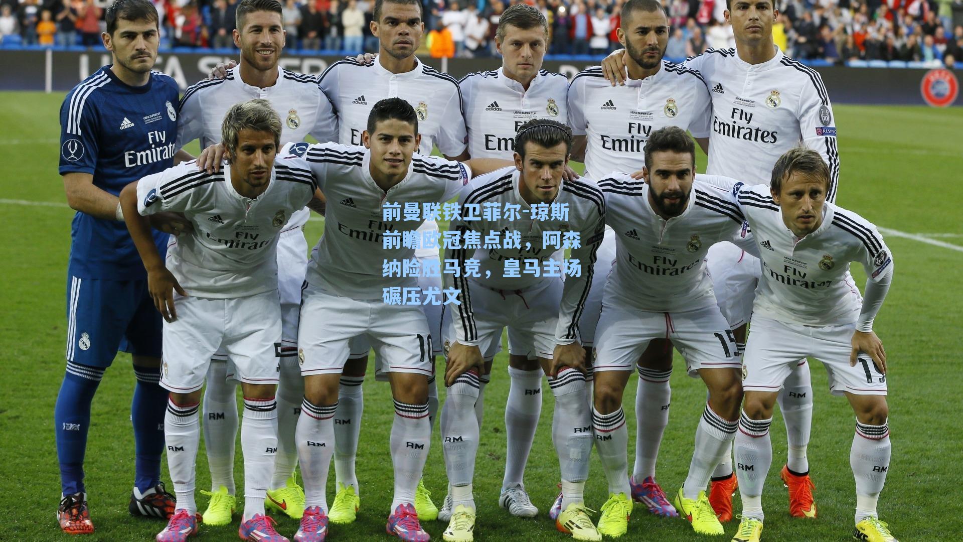 前曼联铁卫菲尔-琼斯前瞻欧冠焦点战,阿森纳险胜马竞,皇马主场碾压尤文