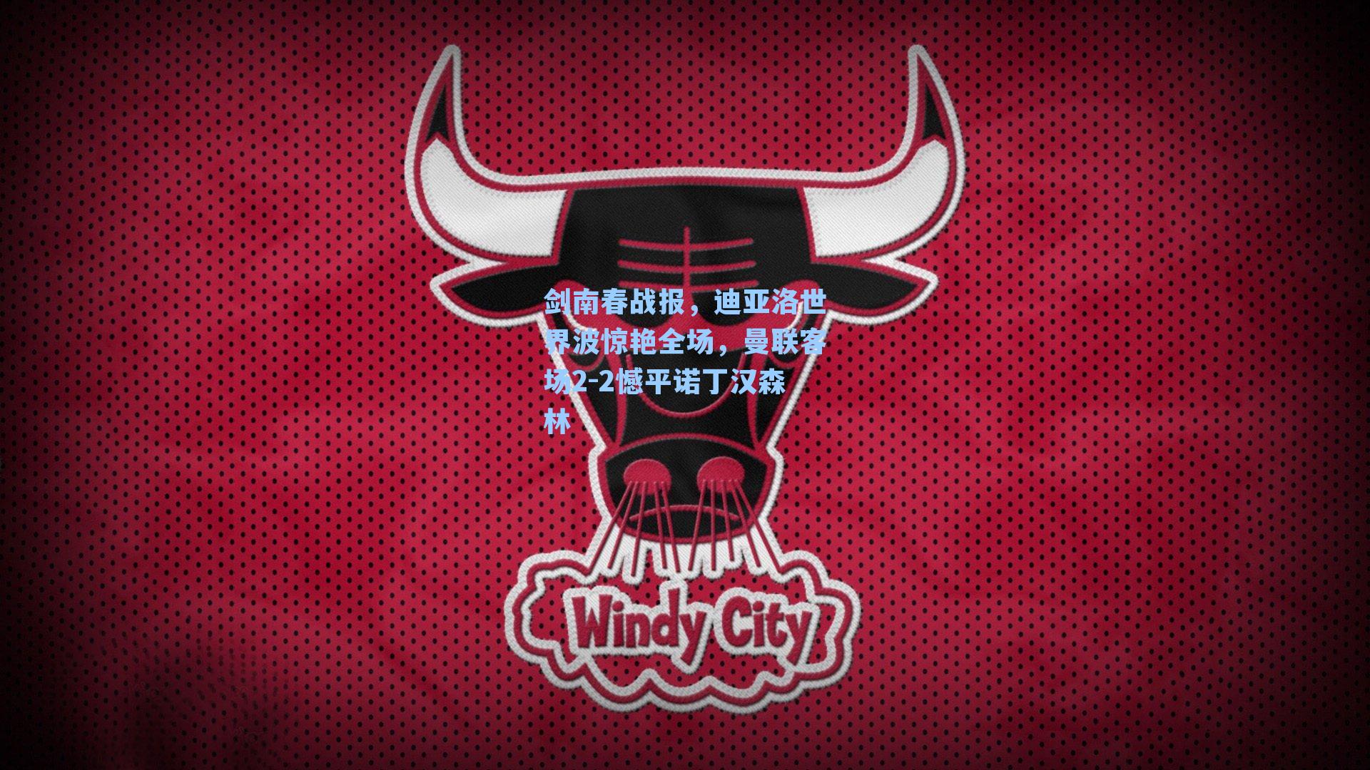 剑南春战报,迪亚洛世界波惊艳全场,曼联客场2-2憾平诺丁汉森林