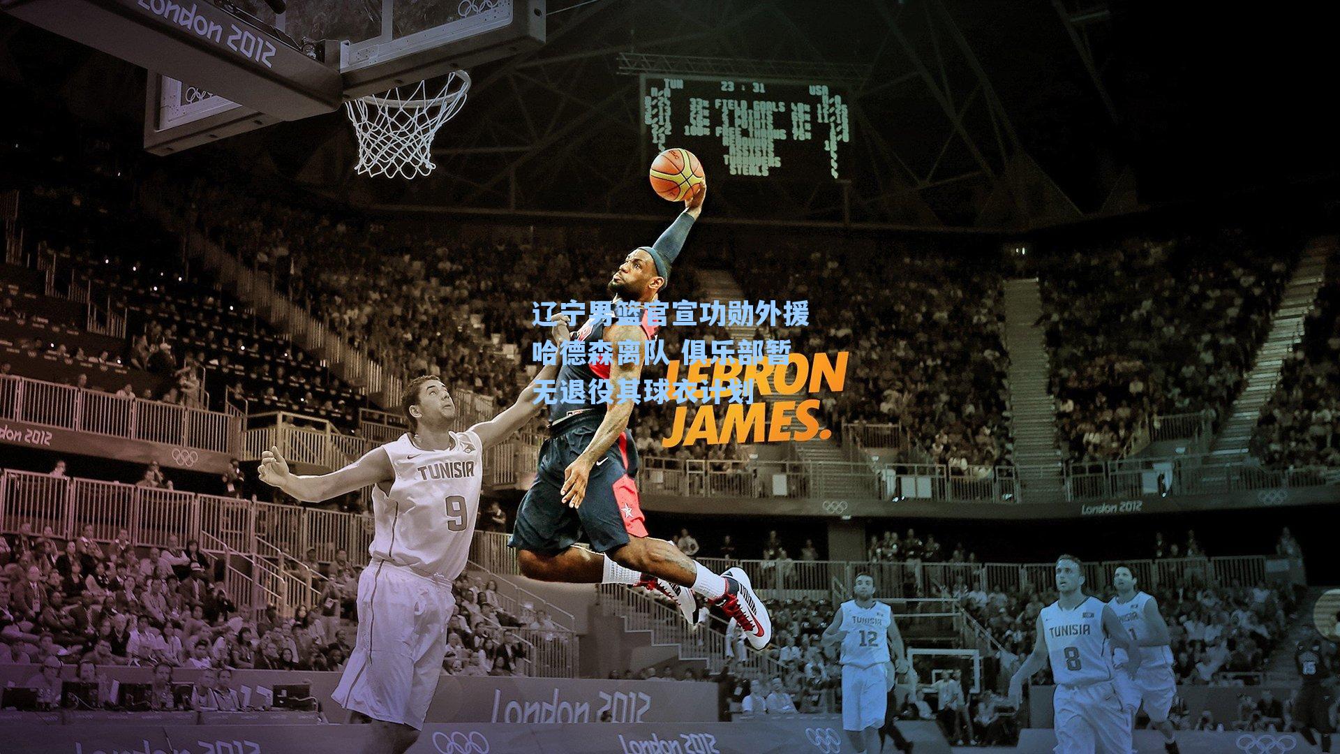 辽宁男篮官宣功勋外援哈德森离队 俱乐部暂无退役其球衣计划