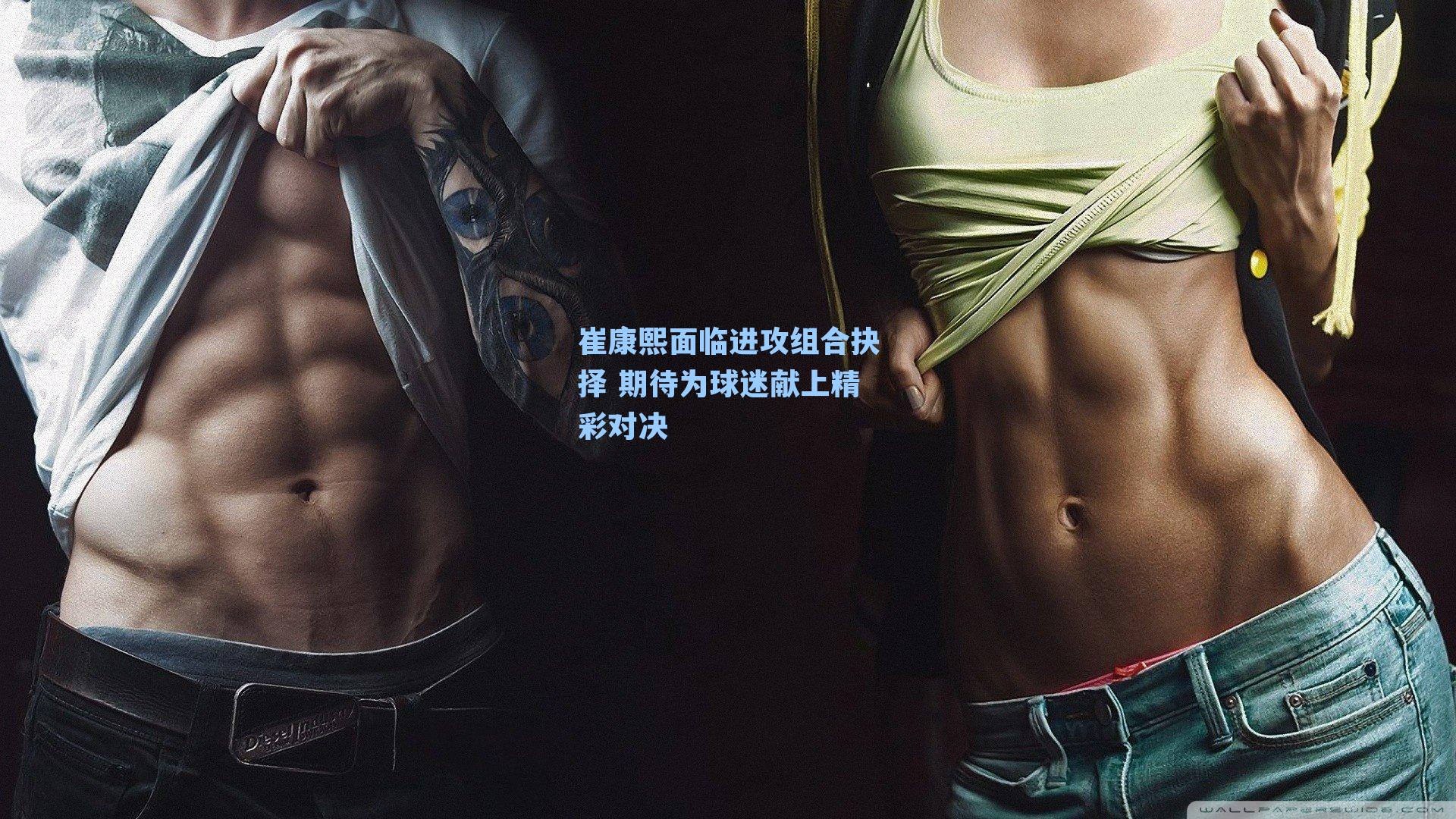 崔康熙面临进攻组合抉择 期待为球迷献上精彩对决