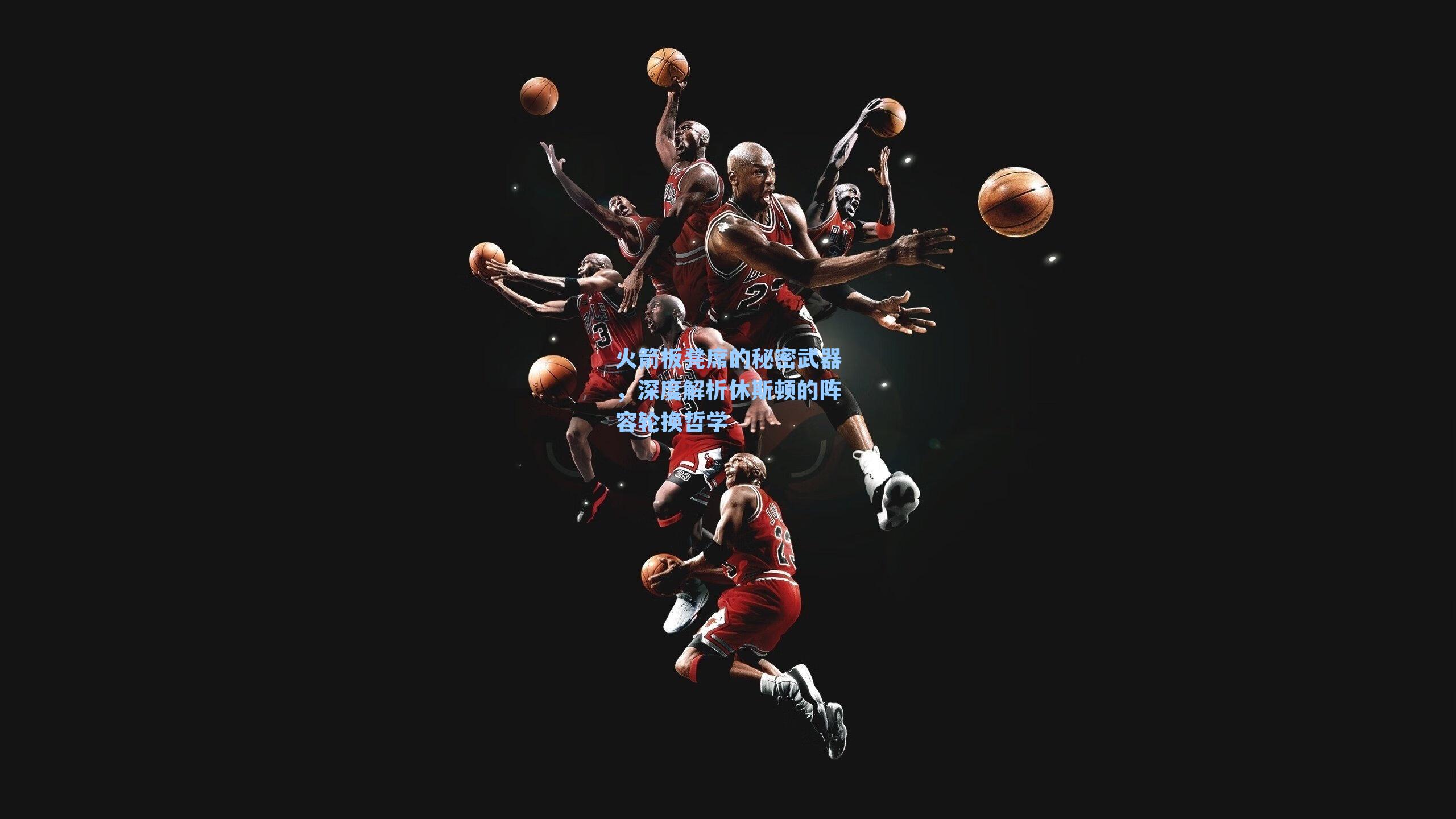 火箭板凳席的秘密武器，深度解析休斯顿的阵容轮换哲学