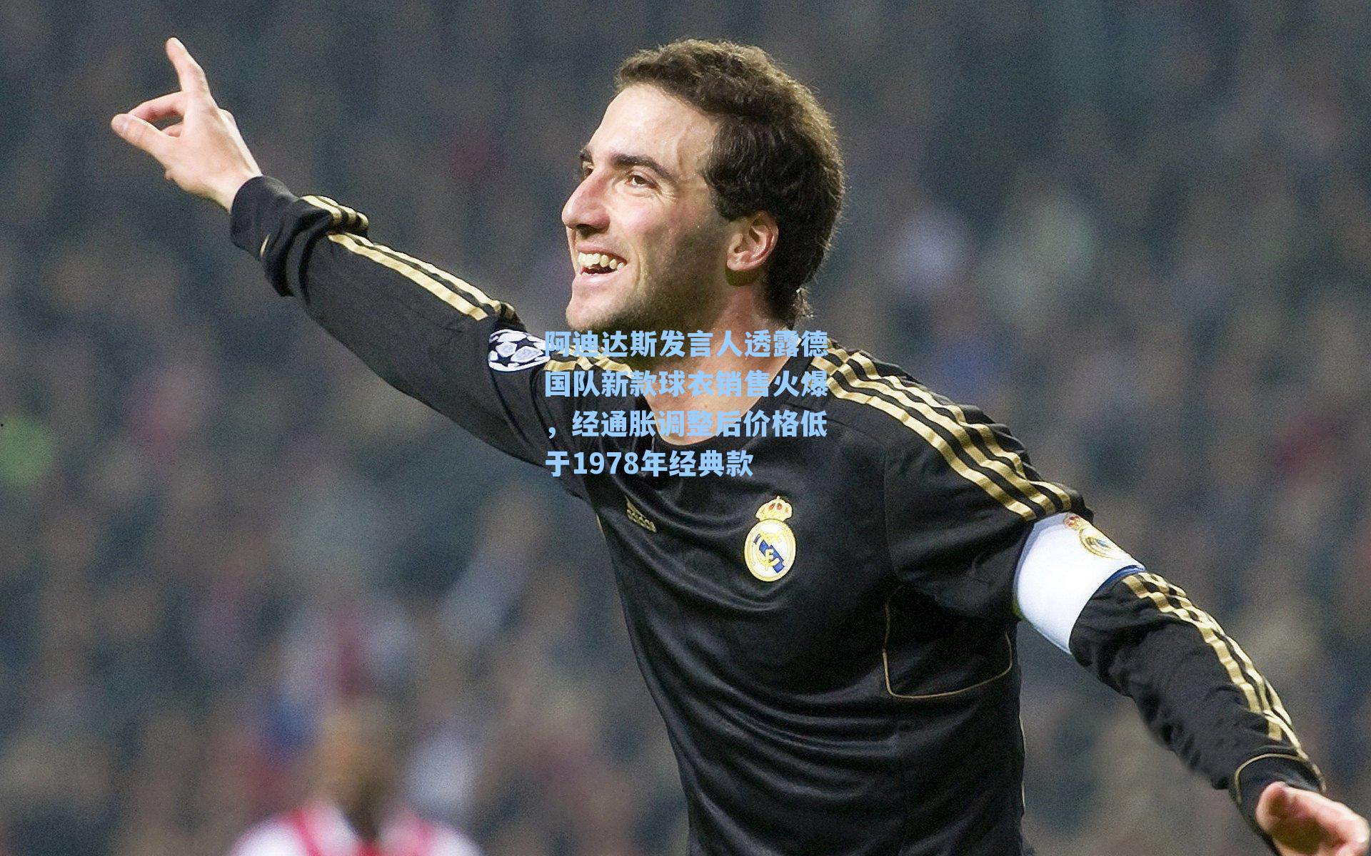 阿迪达斯发言人透露德国队新款球衣销售火爆，经通胀调整后价格低于1978年经典款