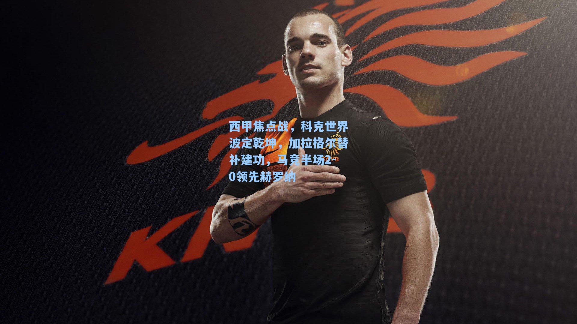 西甲焦点战，科克世界波定乾坤，加拉格尔替补建功，马竞半场2-0领先赫罗纳