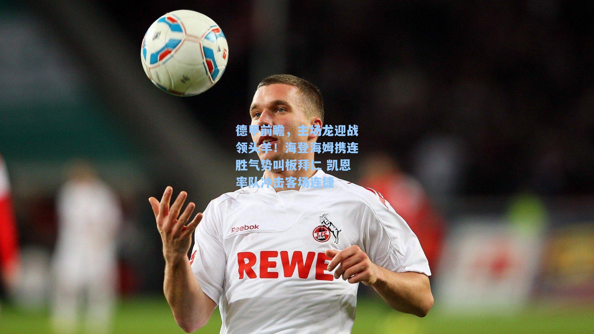 德甲前瞻，主场龙迎战领头羊！海登海姆携连胜气势叫板拜仁 凯恩率队冲击客场连捷