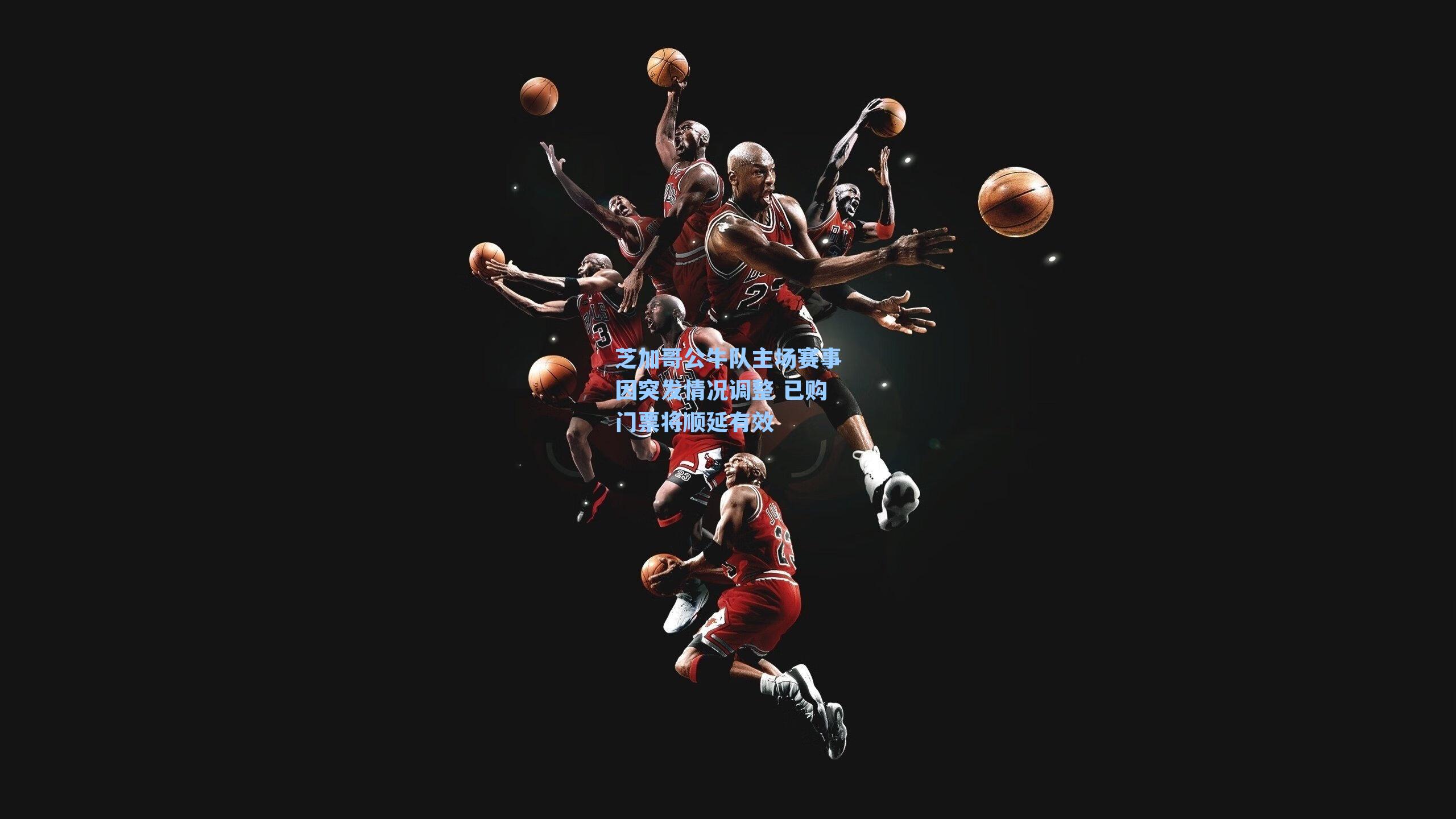 芝加哥公牛队主场赛事因突发情况调整 已购门票将顺延有效