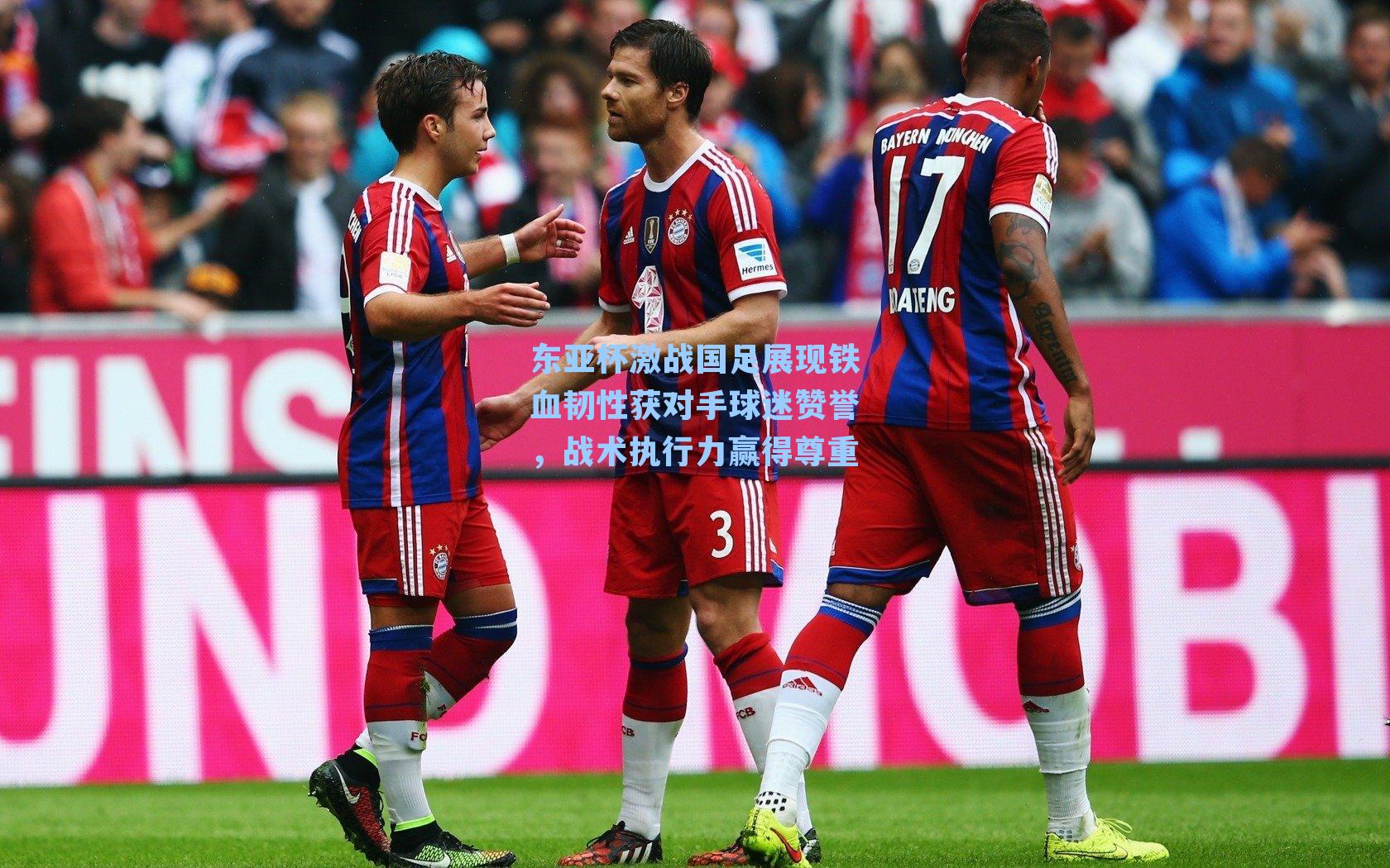 东亚杯激战国足展现铁血韧性获对手球迷赞誉，战术执行力赢得尊重