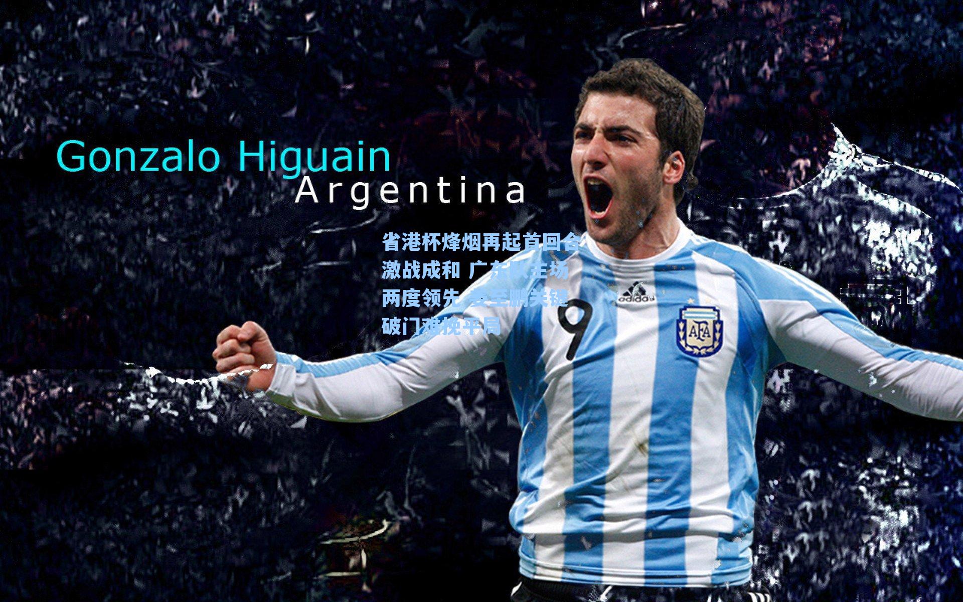 省港杯烽烟再起首回合激战成和 广东队主场两度领先 姜至鹏关键破门难挽平局