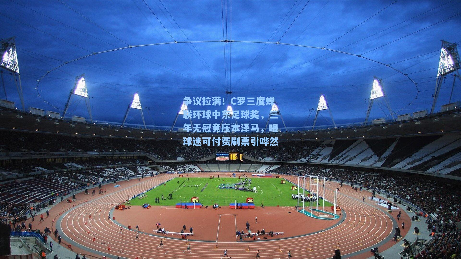 争议拉满！C罗三度蝉联环球中东足球奖，三年无冠竟压本泽马，曝球迷可付费刷票引哗然