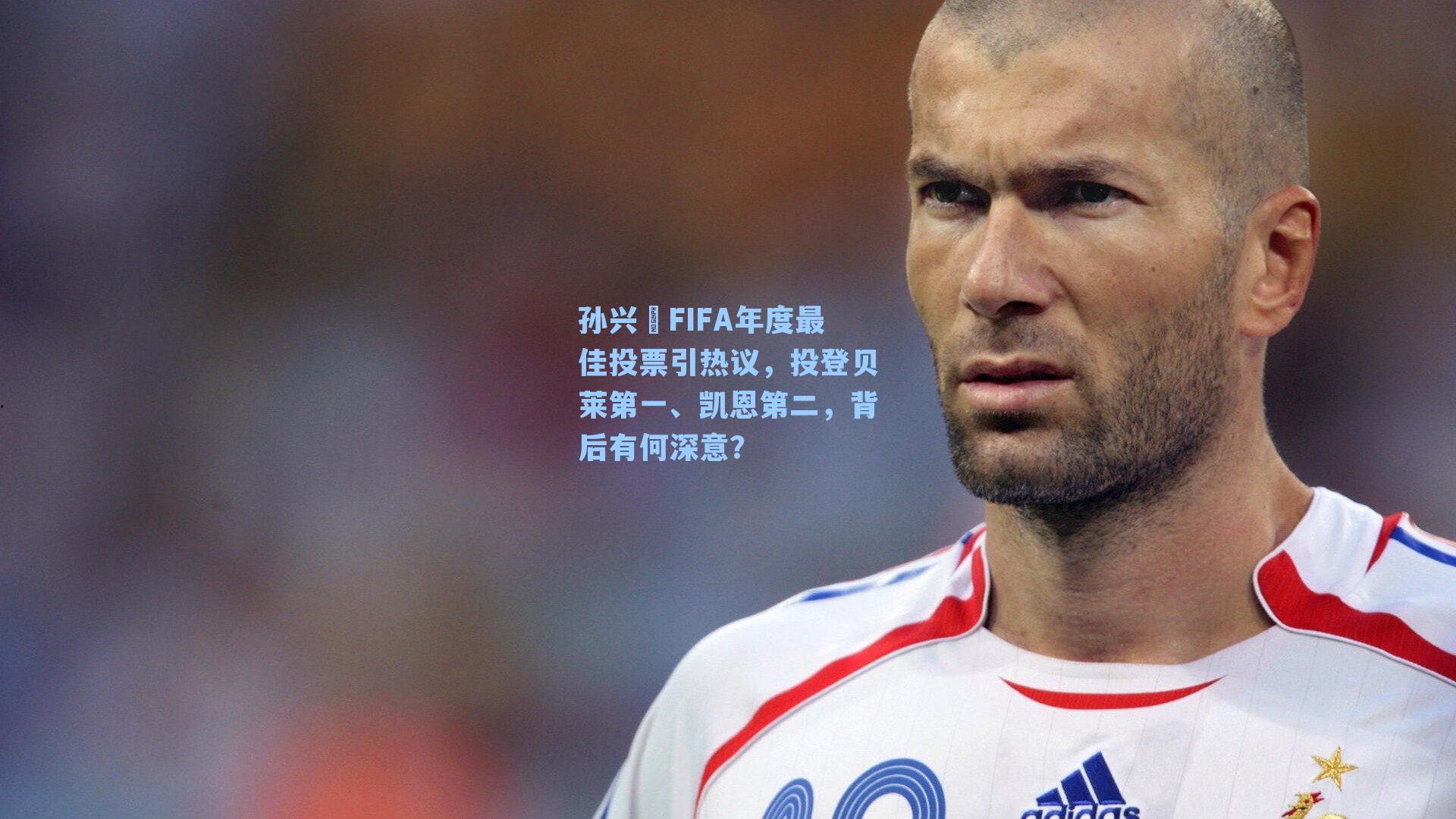 孙兴慜FIFA年度最佳投票引热议，投登贝莱第一、凯恩第二，背后有何深意？